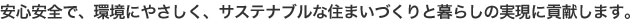 安心安全で、環境にやさしく、サステナブルな住まいづくりと暮らしの実現に貢献します。